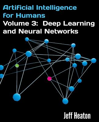 Artificial Intelligence for Humans, Volume 3: Deep Learning and Neural Networks - Heaton, Jeff
