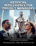 Artificial Intelligence for Project Managers: A Guide for Applying Artificial Intelligence to Traditional, Hybrid and Agile Projects through ChatGPT & Google Bard