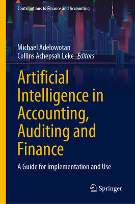 Artificial Intelligence in Accounting, Auditing and Finance: A Guide for Implementation and Use - Adelowotan, Michael (Editor), and Leke, Collins Achepsah (Editor)