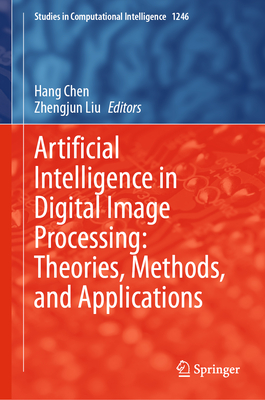 Artificial Intelligence in Digital Image Processing: Theories, Methods, and Applications - Chen, Hang (Editor), and Liu, Zhengjun (Editor)