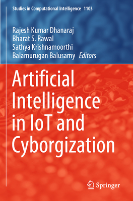 Artificial Intelligence in IoT and Cyborgization - Dhanaraj, Rajesh Kumar (Editor), and Rawal, Bharat S. (Editor), and Krishnamoorthi, Sathya (Editor)