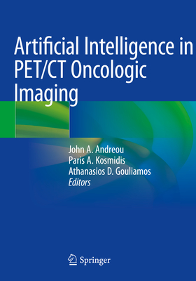 Artificial Intelligence in PET/CT Oncologic Imaging - Andreou, John A. (Editor), and Kosmidis, Paris A. (Editor), and Gouliamos, Athanasios D. (Editor)