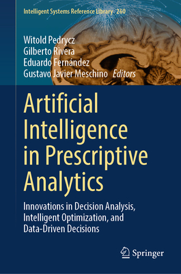 Artificial Intelligence in Prescriptive Analytics: Innovations in Decision Analysis, Intelligent Optimization, and Data-Driven Decisions - Pedrycz, Witold (Editor), and Rivera, Gilberto (Editor), and Fern�ndez, Eduardo (Editor)