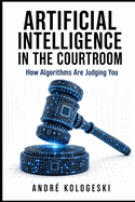 Artificial Intelligence in the Courtroom: How Algorithms Are Judging You