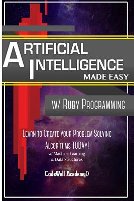 Artificial Intelligence: Made Easy w/ Ruby Programming; Learn to Create your * Problem Solving * Algorithms! TODAY! w/ Machine Learning & Data Structures - Academy, Code Well