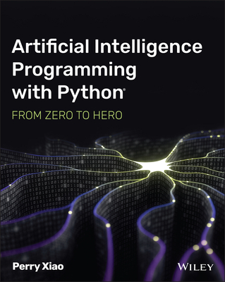 Artificial Intelligence Programming with Python: From Zero to Hero - Xiao, Perry