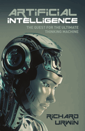 Artificial Intelligence the Quest for the Ultimate Thinking Machine