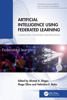 Artificial Intelligence Using Federated Learning: Fundamentals, Challenges, and Applications - Elngar, Ahmed A (Editor), and Oliva, Diego (Editor), and Balas, Valentina E (Editor)