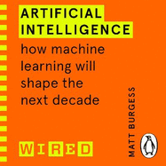 Artificial Intelligence (WIRED guides): How Machine Learning Will Shape the Next Decade