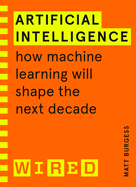 Artificial Intelligence (WIRED guides): How Machine Learning Will Shape the Next Decade