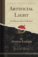 Artificial Light: Its Influence Upon Civilization (Classic Reprint)