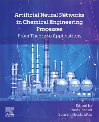 Artificial Neural Networks in Chemical Engineering Processes: From Theory to Applications - Ghaemi, Ahad (Editor), and Khoshraftar, Zohreh (Editor)