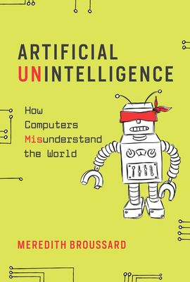 Artificial Unintelligence: How Computers Misunderstand the World - Broussard, Meredith