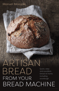 Artisan Bread from your Bread Machine: Quick, easy and excellent bread at home, including sourdough