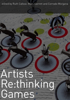 Artists RE: Thinking Games - Catlow, Ruth (Editor), and Garrett, Marc (Editor), and Morgana, Corrado (Editor)