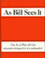 As Bill Sees It: Selected Writings of the Alcoholics Anonymous Co-Founder/B-