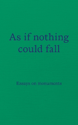 As if nothing could fall: Essays on monuments - 