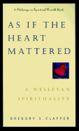 As If the Heart Mattered: A Wesleyan Spirituality