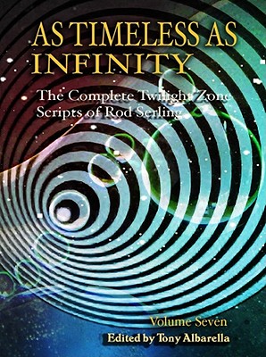 As Timeless as Infinity: The Complete Twilight Zone Scripts of Rod Serling - Serling, Rod, and Albarella, Tony (Editor)