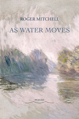 As Water Moves: Poems - Mitchell, Roger