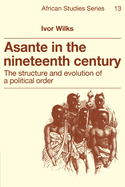 Asante in the Nineteenth Century: The Structure and Evolution of a Political Order