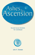 Ashes to Ascension: Second Lesson Sermons for Lent/Easter: Cycle B