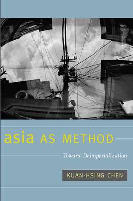 Asia as Method: Toward Deimperialization - Chen, Kuan-Hsing