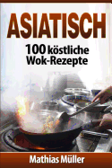 Asiatisch: 100 k�stliche Wok-Rezepte