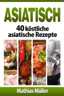 Asiatisch: 40 k�stliche asiatische Rezepte