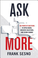 Ask More: The Power of Questions to Open Doors, Uncover Solutions, and Spark Change