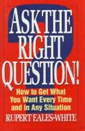 Ask the Right Question: Tips and Techniques to Transform Your Key Skills and Relationships