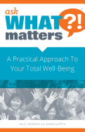 Ask What Matters?!: A Practical Approach to Your Total Well-Being