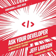 Ask Your Developer: How to Harness the Power of Software Developers and Win in the 21st Century