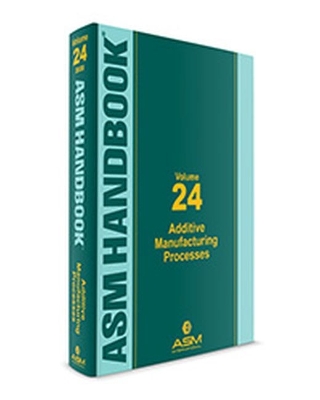 ASM Handbook, Volume 24: Additive Manufacturing Processes - Bourell, David L. (Editor), and Frazier, William (Editor), and Kuhn, Howard (Editor)