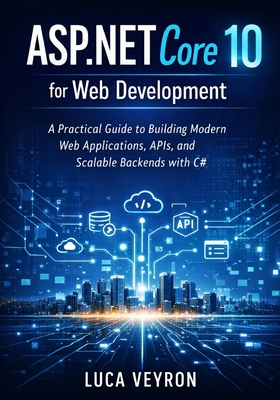 ASP.NET Core 10 for Web Development: A Practical Guide to Building Modern Web Applications, APIs, and Scalable Backends with C# - Veyron, Luca