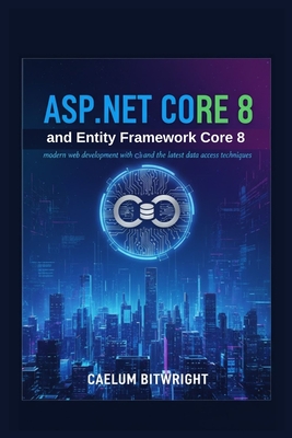 ASP.NET Core 8 and Entity Framework Core 8: Modern Web Development with C# and the Latest Data Access Techniques. - Bitwright, Caelum