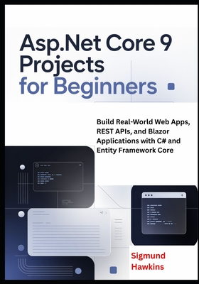 ASP.NET Core 9 Projects for Beginners: Build Real-World Web Apps, REST APIs, and Blazor Applications with C# and Entity Framework Core - Hawkins, Sigmund