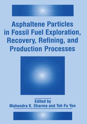 Asphaltene Particles in Fossil Fuel Exploration, Recovery, Refining, and Production Processes - Sharma, Mahendra K (Editor), and Yen, Teh Fu (Editor)