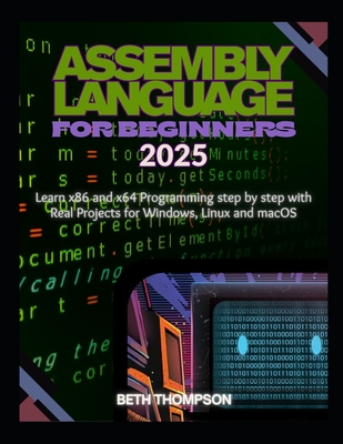 Assembly Language for Beginners 2025: Learn x86 and x64 Programming Step by Step with Real Projects for Windows, Linux, and macOS - Thompson, Beth