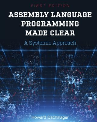 Assembly Language Programming Made Clear: A Systemic Approach - Dachslager, Howard