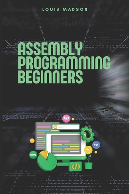Assembly Programming for Beginners: Master the Low Level and Control Hardware from Scratch - Madson, Louis