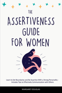 Assertiveness Guide for Women: Learn to Set Boundaries and Be Assertive With a Strong Personality - Includes Tips to Effectively Communication with Others