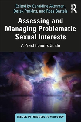 Assessing and Managing Problematic Sexual Interests: A Practitioner's Guide - Akerman, Geraldine (Editor), and Perkins, Derek (Editor), and Bartels, Ross (Editor)