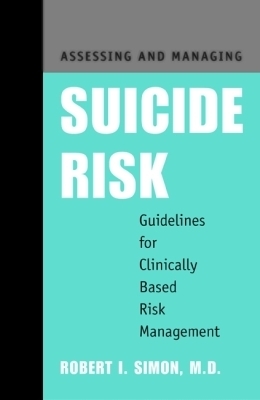 Assessing and Managing Suicide Risk: Guidelines for Clinically Based Risk Management - Simon, Robert I