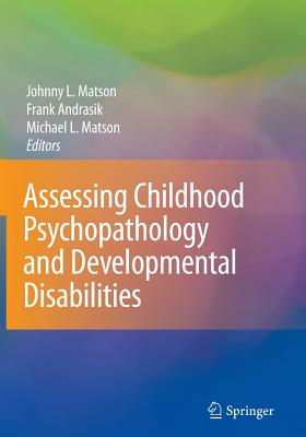 Assessing Childhood Psychopathology and Developmental Disabilities - Matson, Johnny L. (Editor), and Andrasik, Frank (Editor), and Matson, Michael L. (Editor)