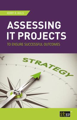 Assessing IT Projects to Ensure Successful Outcomes - Wills, Kerry R