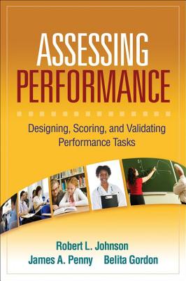 Assessing Performance: Designing, Scoring, and Validating Performance Tasks - Johnson, Robert L, PhD, and Penny, James A, PhD, and Gordon, Belita, PhD