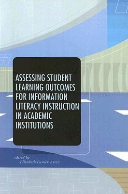Assessing Student Learning Outcomes for Information Literacy Instruction in Academic Institutions - Avery, Elizabeth Fuseler (Editor)
