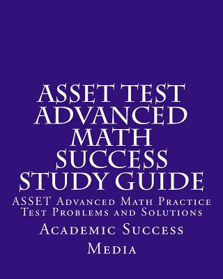 ASSET Test Advanced Math Success Study Guide: ASSET Advanced Math Practice Test Problems and Solutions - Academic Success Media