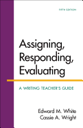 Assigning, Responding, Evaluating: A Writing Teacher's Guide